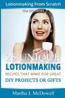 Lotion Making From Scratch: 25 Unique Lotionmaking Recipes That Make For Great DIY Projects Or Gifts Cover Image