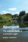Riverwatch: The Waterside Diaries of a Naturalist-Angler By Mark Everard Cover Image