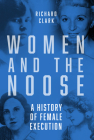 Women and the Noose: A History of Female Execution By Richard Clark Cover Image