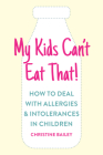 My Kids Can't Eat That: Easy rules and recipes to cope with children's food allergies, intolerances and sensitivities Cover Image
