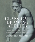 Classical Drawing Atelier: A Contemporary Guide to Traditional Studio Practice By Juliette Aristides Cover Image