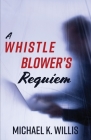 A Whistleblower's Requiem By Michael K. Willis Cover Image