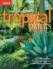 Landscaping with Tropical Plants: Design Ideas, Creative Garden Plans, Cold-Climate Solutions By The Editors of Sunset Cover Image