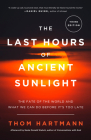 The Last Hours of Ancient Sunlight: Revised and Updated Third Edition: The Fate of the World and What We Can Do Before It's Too Late By Thom Hartmann, Neale Donald Walsch (Afterword by) Cover Image