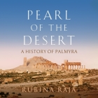 Pearl of the Desert: A History of Palmyra By Rubina Raja, Christopher Hallett (Read by) Cover Image