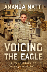 Voicing the Eagle: A True Story of Courage and Valor By Amanda Matti Cover Image