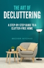 The Art of Decluttering: A Step-by-Step Guide to a Clutter-Free Home Cover Image