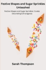 Festive Shapes and Sugar Sprinkles Unleashed: Festive Shapes and Sugar Sprinkles: Cookie Decorating Extravaganza Cover Image