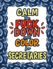 Calm The Fuck Down & Color For Secretaries: Gift For Secretary Administrator Admin Staff Personal Assistant Cover Image