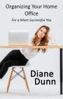 Organizing Your Home Office for a More Successful You By Diane E. Dunn Cover Image