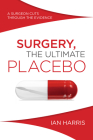 Surgery, The Ultimate Placebo: A Surgeon Cuts through the Evidence By Ian Harris Cover Image