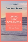 Living Into Wellness: It's Your Life Own Your Power Cover Image