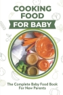 Cooking Food For Baby: The Complete Baby Food Book For New Parents: Baby Food Recipes For Parents By Gretchen Mathewson Cover Image
