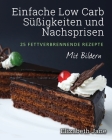 Einfache Low Carb Süßigkeiten und Nachspeisen: 25 Fettverbrennende Rezepte By Elizabeth Jane Cover Image