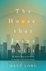 The House That Jesus Built: The Biblical Shape of the Earth, and Intelligent Alternative Design Cover Image