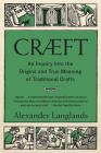 Cræft: An Inquiry Into the Origins and True Meaning of Traditional Crafts By Alexander Langlands Cover Image