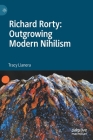 Richard Rorty: Outgrowing Modern Nihilism By Tracy Llanera Cover Image