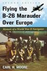 Flying the B-26 Marauder Over Europe: Memoir of a World War II Navigator, 2d ed. By Carl H. Moore Cover Image