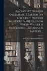 Among My Pioneer Ancestors. A Sketch on Group of Pioneer Missouri Families, From Whom Writer is Descended ... by Anna B. Sartori ... By Anna Mae Bromelsick 1907- Sartori (Created by) Cover Image