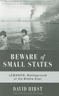 Beware of Small States: Lebanon, Battleground of the Middle East By David Hirst Cover Image