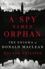 A Spy Named Orphan: The Enigma of Donald Maclean By Roland Philipps Cover Image