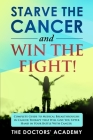Starve the Cancer and Win the Fight!: Complete Guide to Medical Breakthroughs in Cancer Therapy that Will Give You Upper Hand in Your Battle With Canc Cover Image
