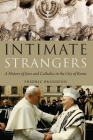 Intimate Strangers: A History of Jews and Catholics in the City of Rome By Fredric Brandfon Cover Image