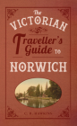 The Victorian Traveller's Guide to Norwich (The Victorian Traveller's Guide to ...) By CB Hawkins Cover Image