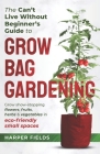 The Can't Live Without Beginners Guide to Grow Bag Gardening: Grow Show-Stopping Flowers, Fruits, Herbs and Vegetables in Eco-Friendly Small Spaces Cover Image
