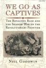 We Go As Captives: The Royalton Raid and the Shadow War on the Revolutionary Frontier By Neil Goodwin Cover Image