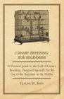 Canary Breeding for Beginners - A Practical Guide to the Cult of Canary Breeding, Designed Specially for the Use of the Beginner in the Hobby. By John Claude Cover Image