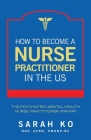 How to Become a Nurse Practitioner in the US: The Psychiatric Mental Health Nurse Practitioner (PMHNP) By Sarah Ko Dnp Aprn Pmhnp-Bc Cover Image
