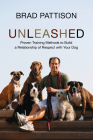 Unleashed: Proven Training Methods to Build a Relationship of Respect with Your Dog By Brad Pattison Cover Image
