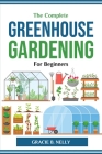 The Complete Greenhouse Gardening For Beginners By Gracie B Nelly Cover Image