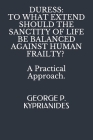 Duress: TO WHAT EXTEND SHOULD THE SANCTITY OF LIFE BE BALANCED AGAINST HUMAN FRAILTY? : A Practical Approach. Cover Image