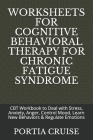 Worksheets for Cognitive Behavioral Therapy for Chronic Fatigue Syndrome: CBT Workbook to Deal with Stress, Anxiety, Anger, Control Mood, Learn New Be By Portia Cruise Cover Image