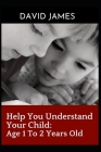 Help You Understand Your Child: Age 1 To 2 Years Old By David James Cover Image