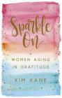 Sparkle on: Women Aging in Gratitude By Kim Kane Cover Image
