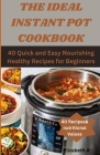 The Ideal Instant Pot Cookbook: 40 Quick and Easy Nourishing Healthy Recipes for Beginners By Elizabeth A Cover Image