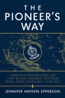 The Pioneer's Way: Leading a Trailblazing Life that Builds Meaning for Your Family, Your Community, and You Cover Image