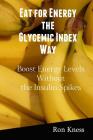 Eat for Energy the Glycemic Index Way: Boost Energy Levels Without the Insulin Spikes By Ron Kness Cover Image