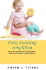 Potty Training Simplified: Step by step guide to potty train your child in 3 days or less and even have fun doing it By Amber G. Peters Cover Image