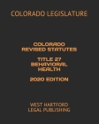 Colorado Revised Statutes Title 27 Behavioral Health 2020 Edition: West Hartford Legal Publishing Cover Image