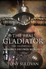 The Real Gladiator: The True Story of Maximus Decimus Meridius By Tony Sullivan Cover Image