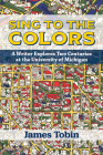 Sing to the Colors: A Writer Explores Two Centuries at the University of Michigan Cover Image