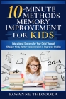 10-Minute Methods Memory Improvement for KIDS: Educational Success for Your Child Through Sharper Mind, Better Concentration & Improved Grades By Rosanne Theodora Cover Image