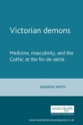 Victorian Demons: Medicine, Masculinity, and the Gothic at the Fin-De-Siècle By Andrew Smith Cover Image