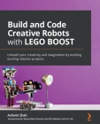 Build and Code Creative Robots with LEGO BOOST: Unleash your creativity and imagination by building exciting robotics projects By Ashwin Shah Cover Image