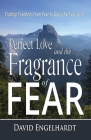 Perfect Love and the Fragrance of Fear: Finding Freedom from Fear in God's Perfect Love By David Engelhardt Cover Image