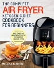 Air Fryer Ketogenic Diet Cookbook: The Complete Air Fryer Ketogenic Diet Cookbook For Beginners Fast, Easy, and Healthy Ketogenic Recipes For Your Air By Melissa Aldridge Cover Image